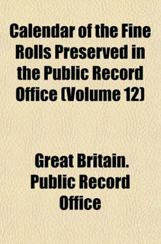 Cover of Calendar of the Fine Rolls Preserved in the Public Record Office (Volume 12)