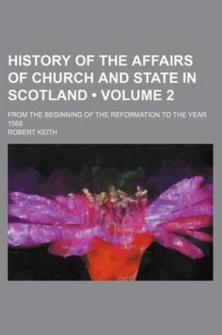 Cover of History of the Affairs of Church and State in Scotland (Volume 2); From the Beginning of the Reformation to the Year 1568