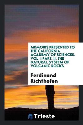 Book cover for Memoirs Presented to the California Academy of Sciences. Vol. I Part. II. the Natural System of Volcanic Rocks