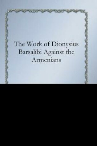Cover of The Work of Dionysius Barsalībi Against the Armenians