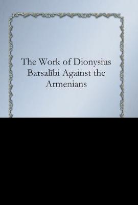 Book cover for The Work of Dionysius Barsalībi Against the Armenians