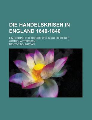 Book cover for Die Handelskrisen in England 1640-1840; Ein Beitrag Der Theorie Und Geschichte Der Wirtschaftskrisen