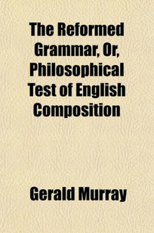 Cover of The Reformed Grammar, Or, Philosophical Test of English Composition