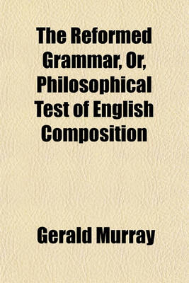 Book cover for The Reformed Grammar, Or, Philosophical Test of English Composition