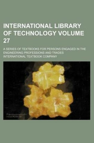 Cover of International Library of Technology Volume 27; A Series of Textbooks for Persons Engaged in the Engineering Professions and Trades