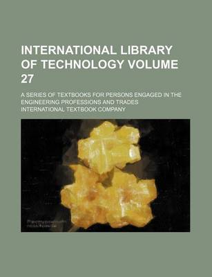 Book cover for International Library of Technology Volume 27; A Series of Textbooks for Persons Engaged in the Engineering Professions and Trades