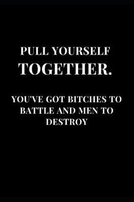 Book cover for Pull Yourself Together. You've Got Bitches to Battle and Men to Destroy