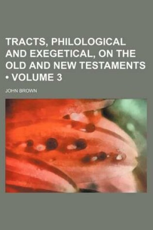 Cover of Tracts, Philological and Exegetical, on the Old and New Testaments (Volume 3 )