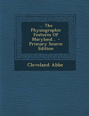Book cover for ... the Physiographic Features of Maryland... - Primary Source Edition