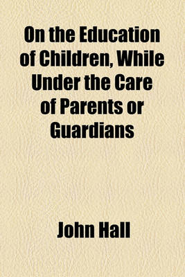 Book cover for On the Education of Children, While Under the Care of Parents or Guardians
