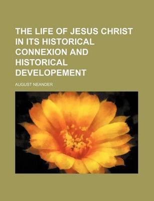 Book cover for The Life of Jesus Christ in Its Historical Connexion and Historical Developement