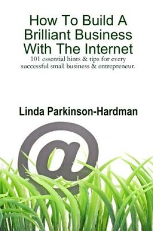 Cover of How to Build a Brilliant Business with the Internet: 101 Essential Hints & Tips for Every Successful Small Business & Entrepreneur.