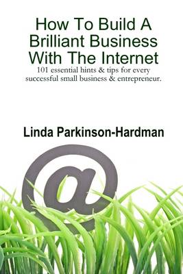 Book cover for How to Build a Brilliant Business with the Internet: 101 Essential Hints & Tips for Every Successful Small Business & Entrepreneur.