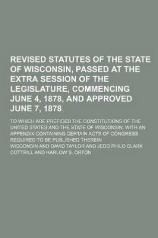 Cover of Revised Statutes of the State of Wisconsin, Passed at the Extra Session of the Legislature, Commencing June 4, 1878, and Approved June 7, 1878; To Whi