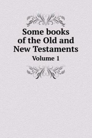 Cover of Some books of the Old and New Testaments Volume 1