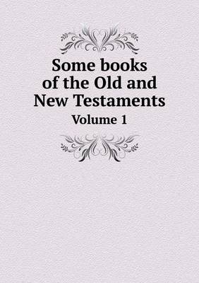 Book cover for Some books of the Old and New Testaments Volume 1