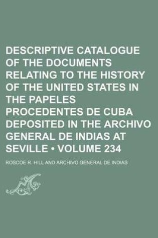 Cover of Descriptive Catalogue of the Documents Relating to the History of the United States in the Papeles Procedentes de Cuba Deposited in the Archivo General de Indias at Seville (Volume 234)