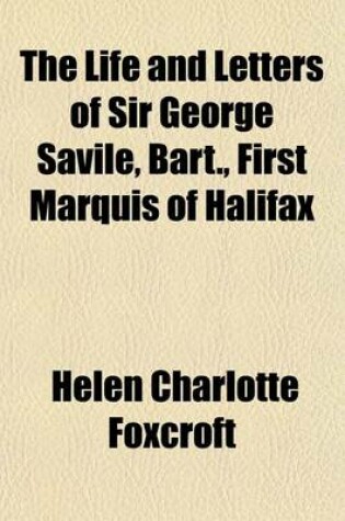 Cover of The Life and Letters of Sir George Savile, Bart., First Marquis of Halifax