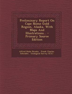 Book cover for Preliminary Report on Cape Nome Gold Region, Alaska, with Maps and Illustrations... - Primary Source Edition