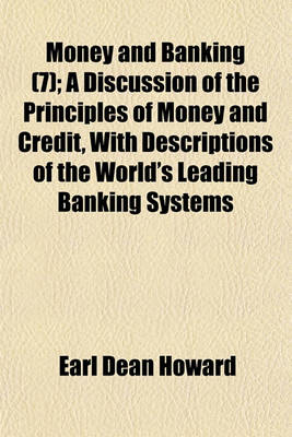 Book cover for Money and Banking (Volume 7); A Discussion of the Principles of Money and Credit, with Descriptions of the World's Leading Banking Systems