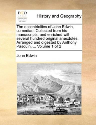 Book cover for The Eccentricities of John Edwin, Comedian. Collected from His Manuscripts, and Enriched with Several Hundred Original Anecdotes. Arranged and Digested by Anthony Pasquin, ... Volume 1 of 2