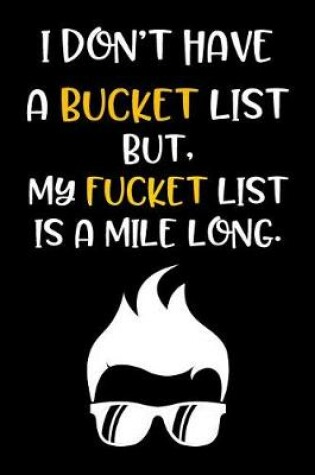 Cover of I Don't Have a Bucket List But, My Fucket List Is a Mile Long.