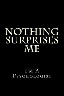 Book cover for Nothing Surprises Me I'm A Psychologist