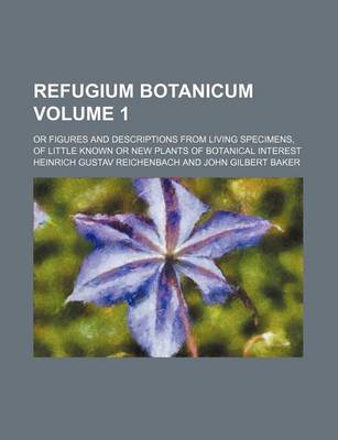 Book cover for Refugium Botanicum Volume 1; Or Figures and Descriptions from Living Specimens, of Little Known or New Plants of Botanical Interest