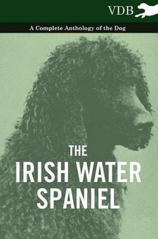 Cover of The Irish Water Spaniel - A Complete Anthology of the Dog