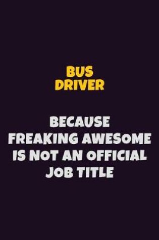 Cover of Bus Driver Because Freaking Awesome is not An Official Job Title