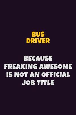 Book cover for Bus Driver Because Freaking Awesome is not An Official Job Title