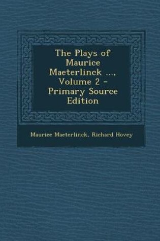 Cover of The Plays of Maurice Maeterlinck ..., Volume 2 - Primary Source Edition