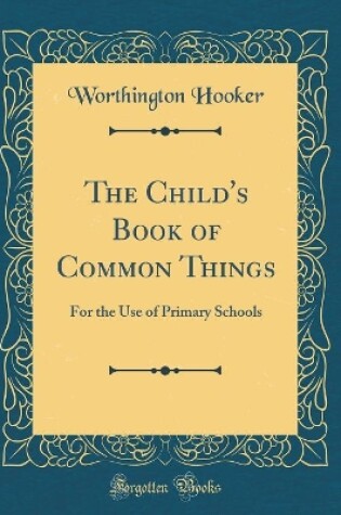 Cover of The Child's Book of Common Things: For the Use of Primary Schools (Classic Reprint)