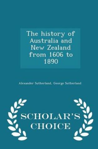 Cover of The History of Australia and New Zealand from 1606 to 1890 - Scholar's Choice Edition