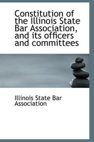 Cover of Constitution of the Illinois State Bar Association, and Its Officers and Committees