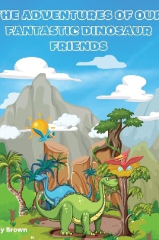 Cover of The Adventures of Our Fantastic Dinosaur Friends