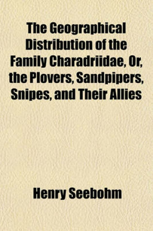 Cover of The Geographical Distribution of the Family Charadriidae, Or, the Plovers, Sandpipers, Snipes, and Their Allies