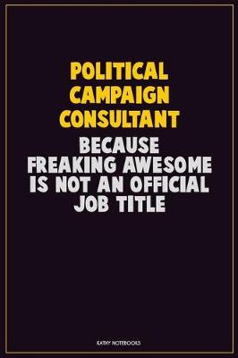 Book cover for Political Campaign Consultant, Because Freaking Awesome Is Not An Official Job Title