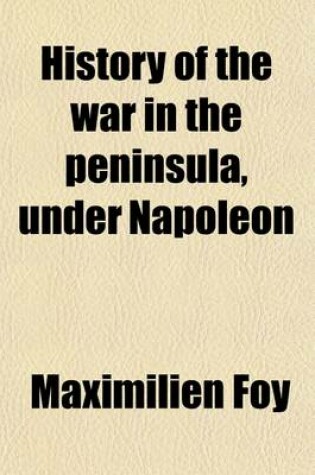 Cover of History of the War in the Peninsula, Under Napoleon (Volume 2, PT. 1); To Which Is Prefixed a View of the Political and Military State of the Four Belligerent Powers