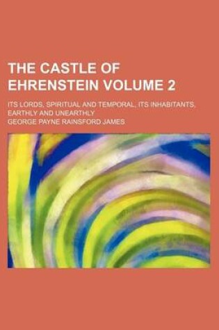 Cover of The Castle of Ehrenstein Volume 2; Its Lords, Spiritual and Temporal, Its Inhabitants, Earthly and Unearthly