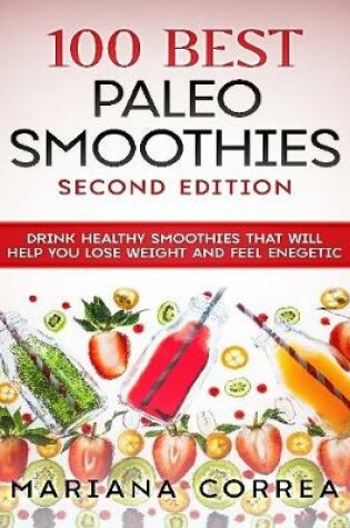 Cover of 100 Best Paleo Smoothies Second Edition - Drink Healthy Smoothies That Will Help You Lose Weight and Feel Energetic