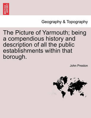 Book cover for The Picture of Yarmouth; Being a Compendious History and Description of All the Public Establishments Within That Borough.