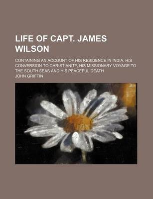 Book cover for Life of Capt. James Wilson; Containing an Account of His Residence in India, His Conversion to Christianity, His Missionary Voyage to the South Seas and His Peaceful Death