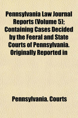 Cover of Pennsylvania Law Journal Reports (Volume 5); Containing Cases Decided by the Feeral and State Courts of Pennsylvania. Originally Reported in the Pennsylvania Law Journal and American Law Journal, from 1842 to 1852, Inclusive