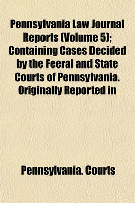 Book cover for Pennsylvania Law Journal Reports (Volume 5); Containing Cases Decided by the Feeral and State Courts of Pennsylvania. Originally Reported in the Pennsylvania Law Journal and American Law Journal, from 1842 to 1852, Inclusive