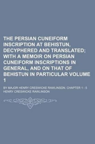 Cover of The Persian Cuneiform Inscription at Behistun, Decyphered and Translated Volume 1; By Major Henry Creswicke Rawlinson. Chapter 1 - 5