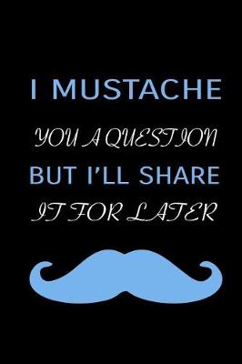 Book cover for I Mustache You A Question But I'll Share It For Later