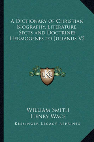 Cover of A Dictionary of Christian Biography, Literature, Sects and Doctrines Hermogenes to Julianus V5