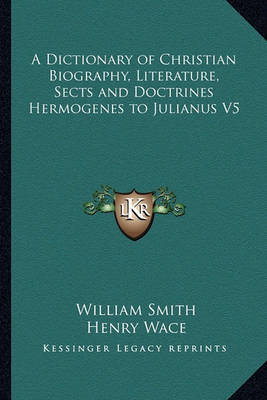 Book cover for A Dictionary of Christian Biography, Literature, Sects and Doctrines Hermogenes to Julianus V5