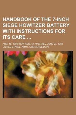 Cover of Handbook of the 7-Inch Siege Howitzer Battery with Instructions for Its Care; Aug. 15, 1900. REV. Aug. 12, 1903. REV. June 23, 1908